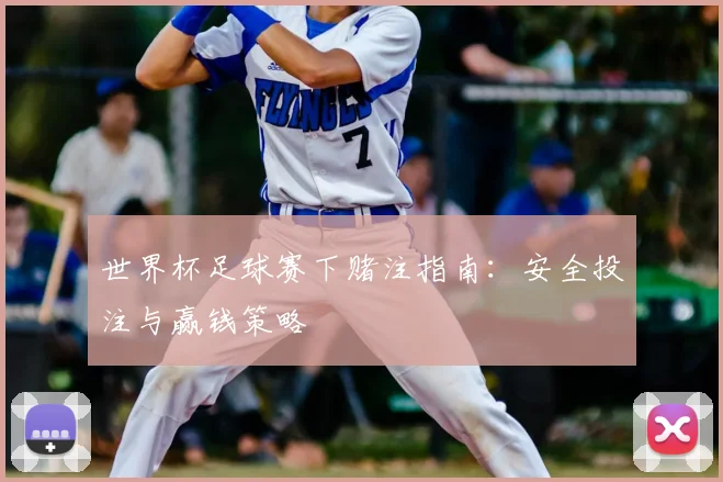世界杯足球赛下赌注指南：安全投注与赢钱策略