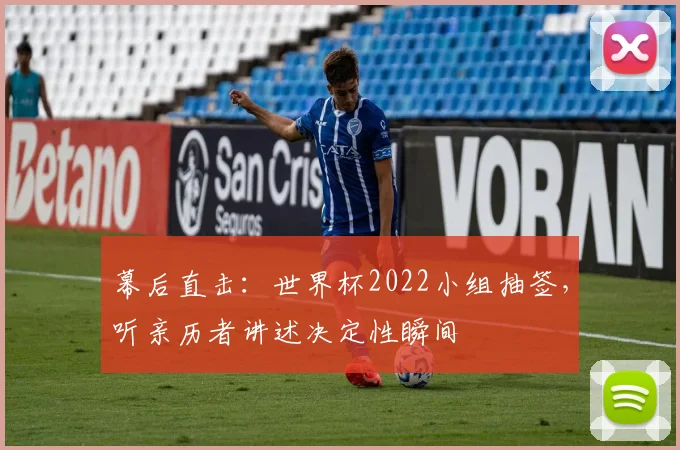 幕后直击:世界杯2022小组抽签,听亲历者讲述决定性瞬间