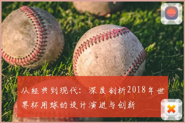 从经典到现代：深度剖析2018年世界杯用球的设计演进与创新
