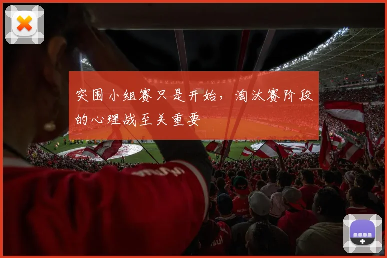 突围小组赛只是开始，淘汰赛阶段的心理战至关重要