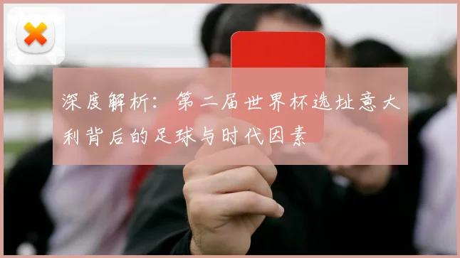 深度解析：第二届世界杯选址意大利背后的足球与时代因素