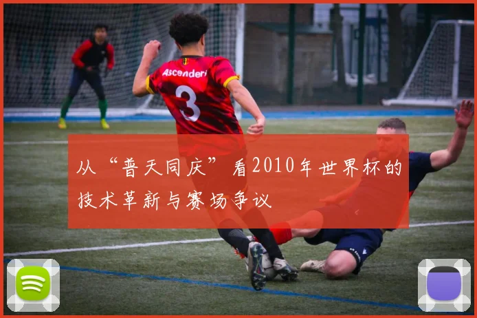 从“普天同庆”看2010年世界杯的技术革新与赛场争议