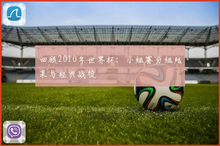 回顾2010年世界杯：小组赛分组结果与经典战役