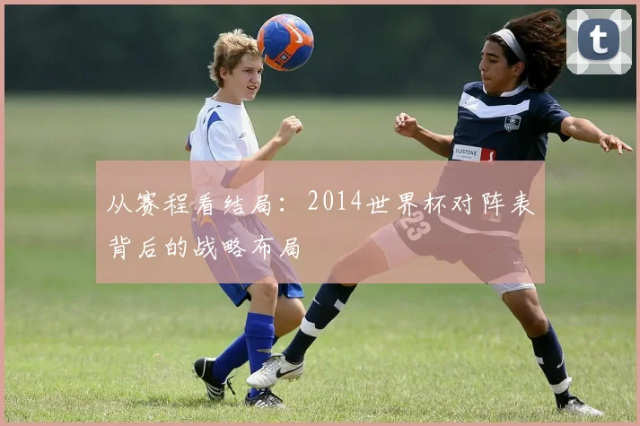 从赛程看结局：2014世界杯对阵表背后的战略布局