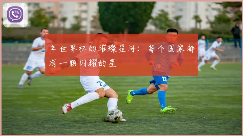 年世界杯的璀璨星河：每个国家都有一颗闪耀的星