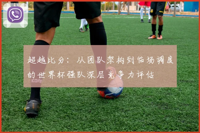 超越比分：从团队架构到临场调度的世界杯强队深层竞争力评估