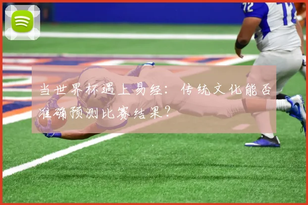 当世界杯遇上易经：传统文化能否准确预测比赛结果？